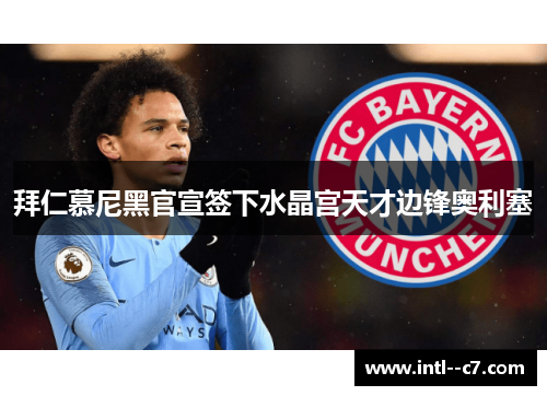 拜仁慕尼黑官宣签下水晶宫天才边锋奥利塞 拜仁慕尼黑官宣签下水晶宫天才边锋奥利塞