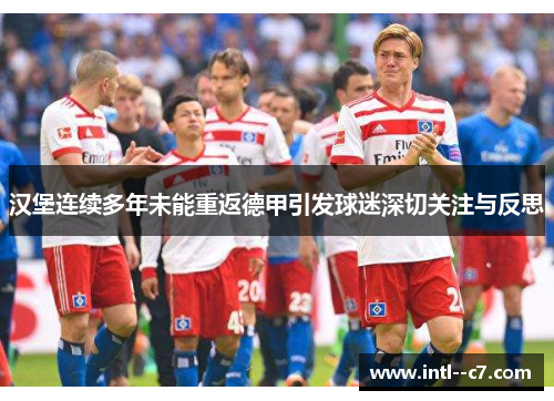 汉堡连续多年未能重返德甲引发球迷深切关注与反思
