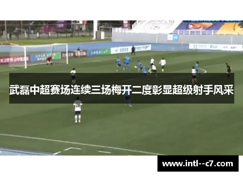 武磊中超赛场连续三场梅开二度彰显超级射手风采