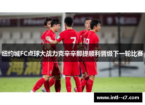 纽约城FC点球大战力克辛辛那提顺利晋级下一轮比赛 纽约城FC点球大战力克辛辛那提顺利晋级下一轮比赛