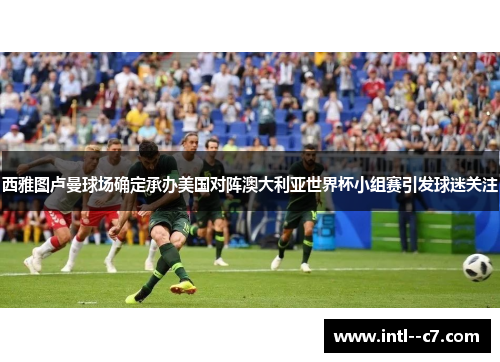 西雅图卢曼球场确定承办美国对阵澳大利亚世界杯小组赛引发球迷关注 西雅图卢曼球场确定承办美国对阵澳大利亚世界杯小组赛引发球迷关注