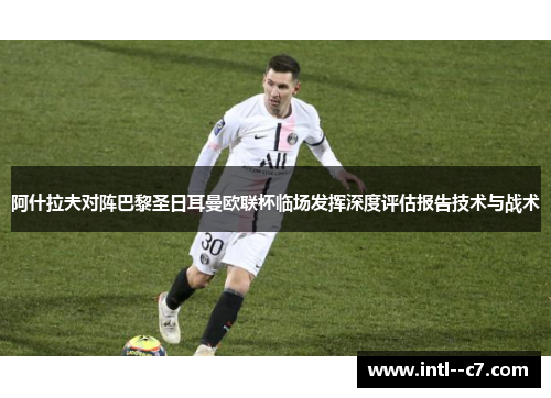 阿什拉夫对阵巴黎圣日耳曼欧联杯临场发挥深度评估报告技术与战术 阿什拉夫对阵巴黎圣日耳曼欧联杯临场发挥深度评估报告技术与战术