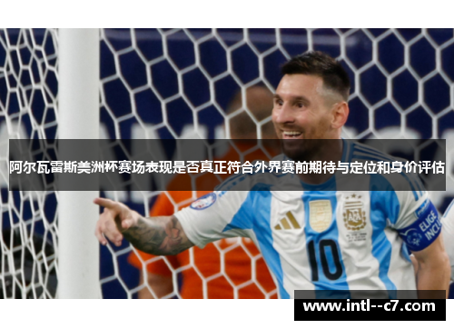 阿尔瓦雷斯美洲杯赛场表现是否真正符合外界赛前期待与定位和身价评估 阿尔瓦雷斯美洲杯赛场表现是否真正符合外界赛前期待与定位和身价评估