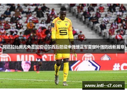 阿达拉比奥尤免签加盟切尔西后防迎来强援蓝军夏窗补强防线新篇章 阿达拉比奥尤免签加盟切尔西后防迎来强援蓝军夏窗补强防线新篇章