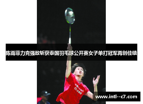 陈雨菲力克强敌斩获泰国羽毛球公开赛女子单打冠军再创佳绩 陈雨菲力克强敌斩获泰国羽毛球公开赛女子单打冠军再创佳绩