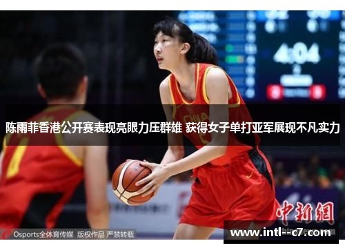 陈雨菲香港公开赛表现亮眼力压群雄 获得女子单打亚军展现不凡实力 陈雨菲香港公开赛表现亮眼力压群雄 获得女子单打亚军展现不凡实力