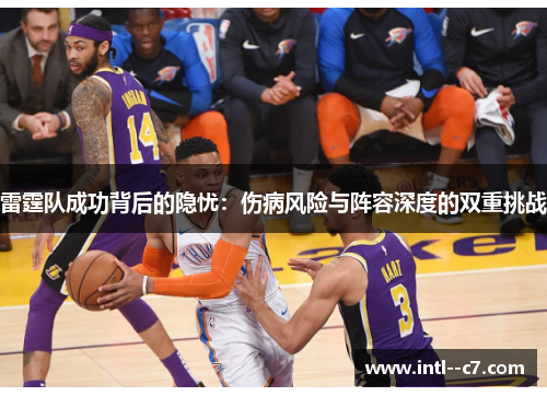 雷霆队成功背后的隐忧:伤病风险与阵容深度的双重挑战 雷霆队成功背后的隐忧:伤病风险与阵容深度的双重挑战
