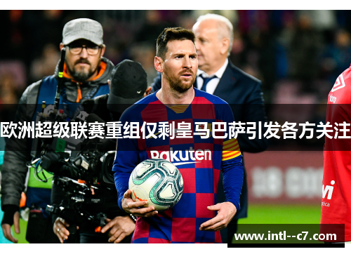 欧洲超级联赛重组仅剩皇马巴萨引发各方关注 欧洲超级联赛重组仅剩皇马巴萨引发各方关注