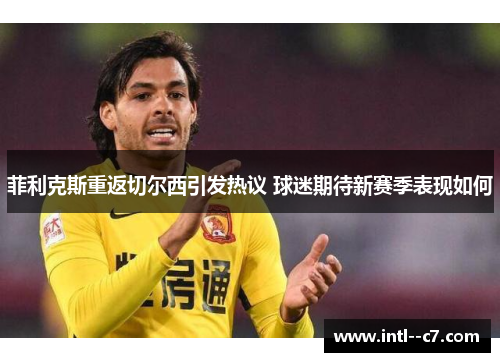 菲利克斯重返切尔西引发热议 球迷期待新赛季表现如何