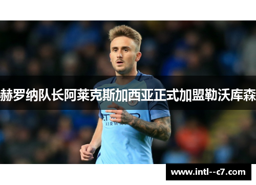 赫罗纳队长阿莱克斯加西亚正式加盟勒沃库森 赫罗纳队长阿莱克斯加西亚正式加盟勒沃库森
