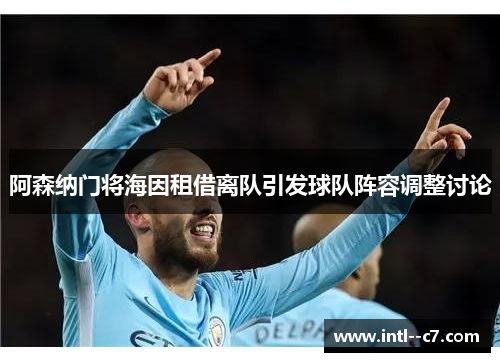 阿森纳门将海因租借离队引发球队阵容调整讨论
