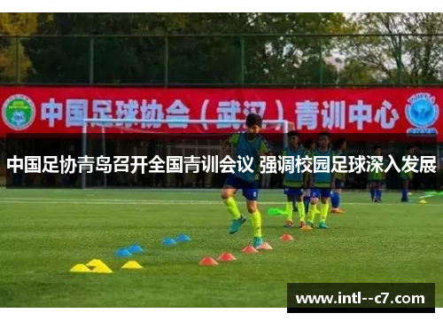 中国足协青岛召开全国青训会议 强调校园足球深入发展 中国足协青岛召开全国青训会议 强调校园足球深入发展